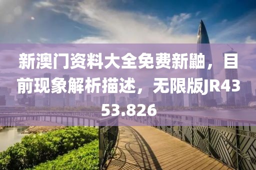 新澳门资料大全免费新鼬，目前现象解析描述，无限版JR4353.826