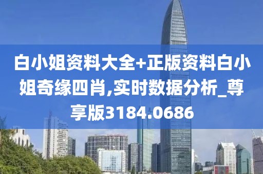 白小姐资料大全+正版资料白小姐奇缘四肖,实时数据分析_尊享版3184.0686