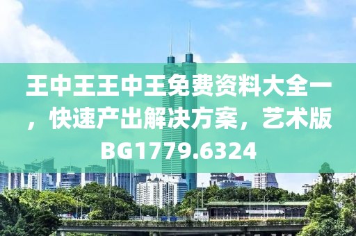 王中王王中王免费资料大全一，快速产出解决方案，艺术版BG1779.6324