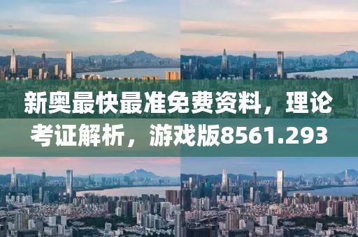 新奥最快最准免费资料，理论考证解析，游戏版8561.293