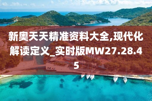 新奥天天精准资料大全,现代化解读定义_实时版MW27.28.45