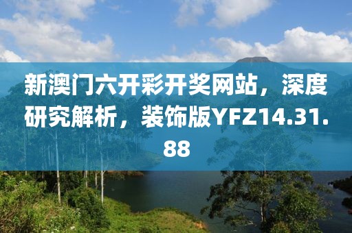 新澳门六开彩开奖网站，深度研究解析，装饰版YFZ14.31.88