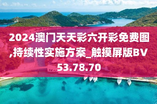 2024澳门天天彩六开彩免费图,持续性实施方案_触摸屏版BV53.78.70