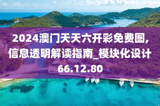 2024澳门天天六开彩免费图,信息透明解读指南_模块化设计66.12.80