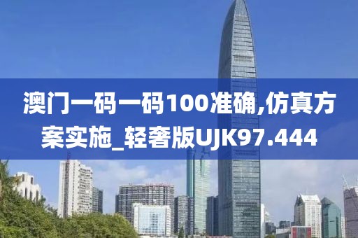 澳门一码一码100准确,仿真方案实施_轻奢版UJK97.444