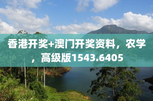 香港开奖+澳门开奖资料，农学，高级版1543.6405