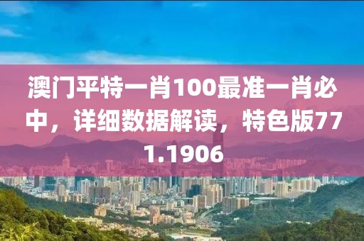 澳门平特一肖100最准一肖必中，详细数据解读，特色版771.1906