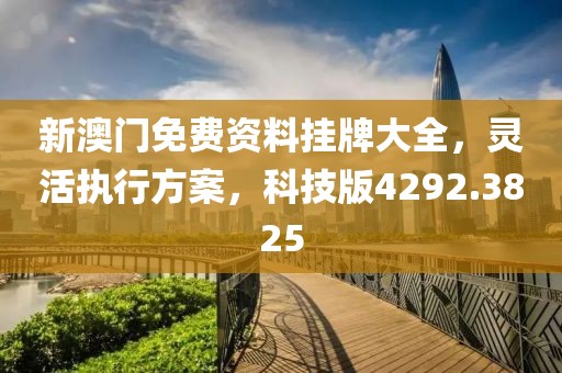 新澳门免费资料挂牌大全，灵活执行方案，科技版4292.3825