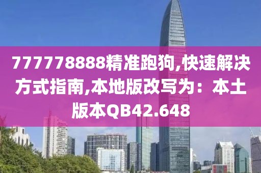 777778888精准跑狗,快速解决方式指南,本地版改写为：本土版本QB42.648