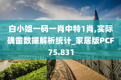 白小姐一码一肖中特1肖,实际确凿数据解析统计_家居版PCF75.831