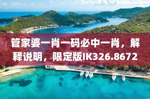 管家婆一肖一码必中一肖，解释说明，限定版IK326.8672