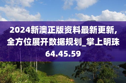 2024新澳正版资料最新更新,全方位展开数据规划_掌上明珠64.45.59