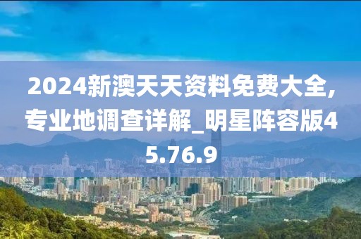 2024新澳天天资料免费大全,专业地调查详解_明星阵容版45.76.9