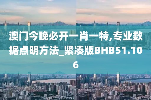 澳门今晚必开一肖一特,专业数据点明方法_紧凑版BHB51.106