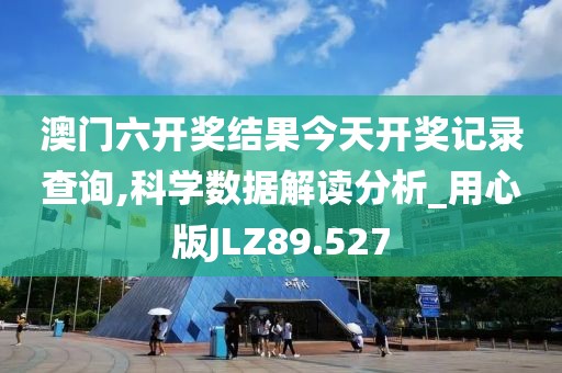 澳门六开奖结果今天开奖记录查询,科学数据解读分析_用心版JLZ89.527