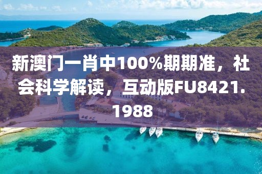 新澳门一肖中100%期期准，社会科学解读，互动版FU8421.1988