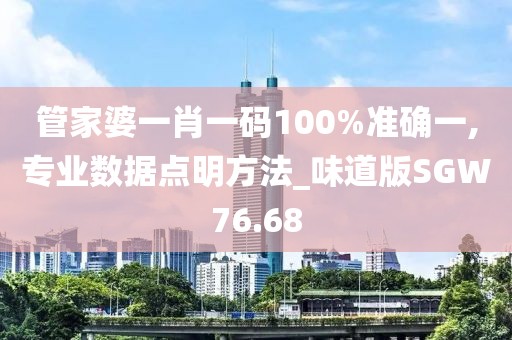 管家婆一肖一码100%准确一,专业数据点明方法_味道版SGW76.68