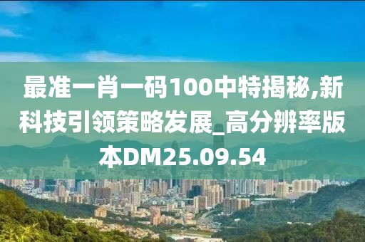 最准一肖一码100中特揭秘,新科技引领策略发展_高分辨率版本DM25.09.54