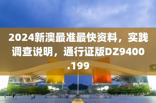 2024新澳最准最快资料，实践调查说明，通行证版DZ9400.199