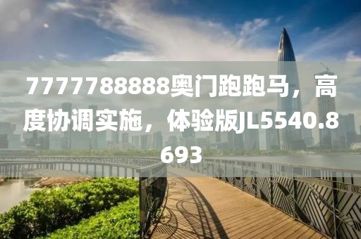 7777788888奥门跑跑马，高度协调实施，体验版JL5540.8693