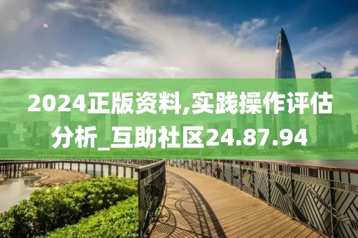 2024正版资料,实践操作评估分析_互助社区24.87.94