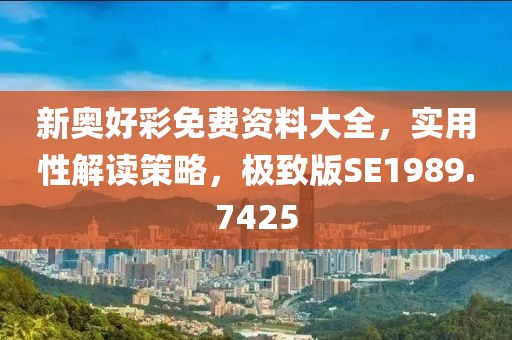 新奥好彩免费资料大全，实用性解读策略，极致版SE1989.7425