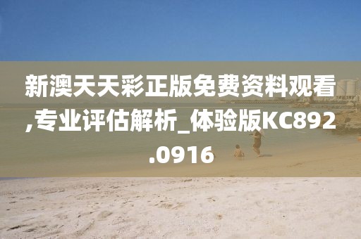 新澳天天彩正版免费资料观看,专业评估解析_体验版KC892.0916